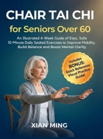 Chair Tai Chi for Seniors Over 60: An Illustrated 4-Week Guide of Easy, Safe 10-Minute Daily Seated Exercises to Improve Mobility, Build Balance and Boost Mental Clarity 195593567X Book Cover
