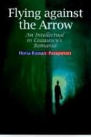 Flying Against the Arrow: An Intellectual in Ceausescu's Romania 9639116572 Book Cover