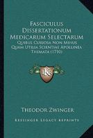 Fasciculus Dissertationum Medicarum Selectarum: Quibus Curiosa Non Minus Quam Utilia Scientiae Apollinea Themata (1710) 1166070581 Book Cover