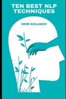 Ten Best NLP Techniques: Unlocking the Secrets of Self-Help, Emotional Intelligence, and Lasting Change (Practical Guides for Everyday Excellence) B0FQ3XW6JQ Book Cover