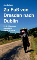 Zu Fuß von Dresden nach Dublin: 3100 Kilometer ohne Geld durch Europa 3753402060 Book Cover