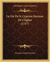 La Vie De S. Cyprien Docteur De L'Eglise (1717) 1104985829 Book Cover