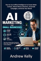 AI Marketing for Small Businesses: How to Use Artificial Intelligence to Create Better Content, Attract More Customers, Automate Campaigns, and Grow Your Brand (AI Business Series) B0H8K9SDKJ Book Cover