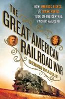 The Great American Railroad War: How Ambrose Bierce and Frank Norris Took On the Notorious Central Pacific Railroad 0312667590 Book Cover