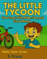 The Little Tycoon: How Smart Kids Make, Save and Grow Money | Fun Finance for Kids | Money Lessons For Children Entrepreneurs, Money Growing Skills Kids Love | Easy Lessons to Earn | Earn, Save, Share B0FK2LP21W Book Cover