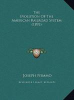 The evolution of the American railroad system: an address : before the World's Congress Auxiliary of the World's Columbian Exposition of 1893 ; delivered at Chicago, Ill., June 22, 1893. 1240107021 Book Cover