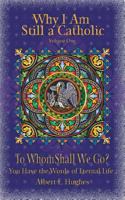 Why I Am Still a Catholic: To Whom Shall We Go? You Have the Words of Eternal Life 154247003X Book Cover