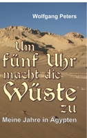 Um fünf Uhr macht die Wüste zu: Meine Jahre in Ägypten 3347345843 Book Cover