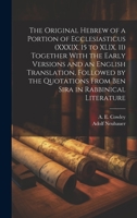 The Original Hebrew of a Portion of Ecclesiasticus (XXXIX. 15 to XLIX. 11) Together With the Early Versions and an English Translation, Followed by ... From Ben Sira in Rabbinical Literature 1020939869 Book Cover