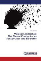 Musical Leadership: The Choral Conductor as Sensemaker and Liberator 3659423998 Book Cover