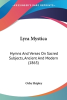 Lyra Mystica: Hymns And Verses On Sacred Subjects, Ancient And Modern 1014149746 Book Cover