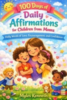 100 DAYS OF DAILY AFFIRMATIONS FOR CHILDREN FROM MOMS: Daily Words of Love, Encouragement, and Confidence B0GJ3B6YXD Book Cover