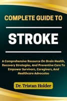 COMPLETE GUIDE TO STROKE: A Comprehensive Resource On Brain Health, Recovery Strategies, And Preventive Care To Empower Survivors, Caregivers, And Healthcare Advocates B0FCYRMPLY Book Cover