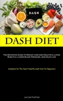 Dash Diet: The Definitive Guide To Weight Loss And Healthful Living Burn Fat, Lower Blood Pressure, And Enjoy Life 1837874859 Book Cover