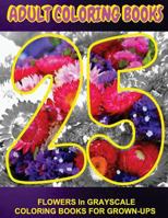 Adult Coloring Books 25 Flowers: In Grayscale Coloring Book for Grown-Ups (Grayscale Flowers) (Coloring Books) (Grayscale Adult Coloring Book) (Realistic Coloring Books) (Photo Coloring) (Art Therapy) 1537150987 Book Cover