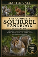 THE COMPLETE SQUIRREL HANDBOOK: A Complete Guide to Rescue, Rehabilitation, Feeding, Housing, Health Care, and Safe Release of Wild and Urban Squirrels. B0GYNHL1ZG Book Cover