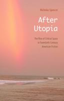 After Utopia: The Rise of Critical Space in Twentieth-Century American Fiction 0803220766 Book Cover