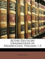 �ltere Deutsche Grammatiken in Neudrucken, Volumes 1-3 0274029650 Book Cover