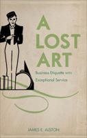 A Lost Art: Business Etiquette with Exceptional Service 1618622838 Book Cover