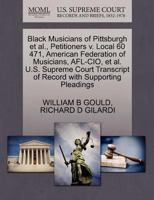 Black Musicians of Pittsburgh et al., Petitioners v. Local 60 471, American Federation of Musicians, AFL-CIO, et al. U.S. Supreme Court Transcript of Record with Supporting Pleadings 1270669931 Book Cover
