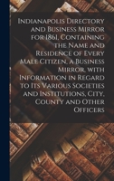 Indianapolis Directory and Business Mirror for 1861, Containing the Name and Residence of Every Male Citizen, a Business Mirror, With Information in ... Institutions, City, County and Other Officers 1014842697 Book Cover