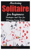 Mastering Solitaire for beginners: Strategies and Tips for Winning Every Game B0C12M1F43 Book Cover