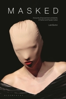 Masked: Anonymity, Empowerment, and Identity in Fashion and Popular Culture 1350236160 Book Cover