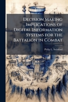 Decision Making Implications of Digital Information Systems for the Battalion in Combat 1249405998 Book Cover