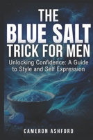The Blue Salt Trick for Men: Unlocking Confidence: A Guide to Style and Self-Expression B0FXVD2QY8 Book Cover