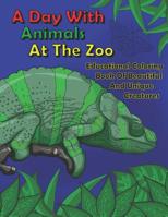 A Day With Animals At The Zoo: Educational Coloring Book Of Beautiful And Unique Creatures 1092854800 Book Cover