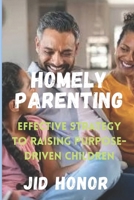 Homely Parenting: Effective Strategy To Raising Purpose-Driven Children B0CTMMK4H7 Book Cover