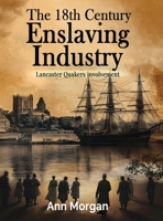 The 18th Century Enslaving Industry: Lancaster Quakers involvement 1805586858 Book Cover