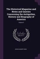 The Historical Magazine and Notes and Queries Concerning the Antiquities, History and Biography of America, Volume 5 1377465675 Book Cover