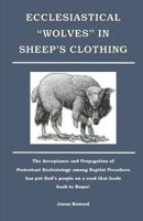 Ecclesiastical "Wolves" in Sheep's Clothing: The acceptance and propagation of Protestant Ecclesiology among Baptist preachers has put God's people on a road that leads back to Rome! 1077320515 Book Cover