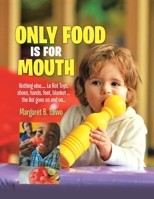Only Food Is For Mouth: Nothing else..... Not toys, shoes, hands. feet, blanket.... the list goes on and on... 1684700868 Book Cover