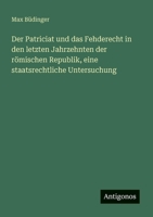 Der Patriciat und das Fehderecht in den letzten Jahrzehnten der römischen Republik, eine staatsrechtliche Untersuchung 3563946523 Book Cover