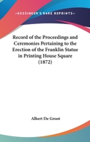 Record of the Proceedings and Ceremonies Pertaining to the Erection of the Franklin Statue in Printing-house Square 0548876304 Book Cover