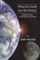 What on Earth Are We Doing?: Finding Our Place As Christians in the World 0892839767 Book Cover