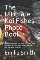 The Ultimate Koi Fishes Photo Book: Looking through the eyes of these fish that will attract good luck, fortune, and spiritual benefits B08CWM9THD Book Cover