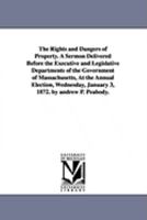 The Rights and Dangers of Property. A Sermon Delivered Before the Executive and Legislative Departments of the Government of Massachusetts, At the ... January 3, 1872. by andrew P. Peabody. 1425564534 Book Cover