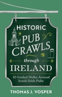 Historic Pub Crawls Through Ireland: 13 Guided Walks Around Ireland's Iconic Pubs and Landmarks 1408722984 Book Cover