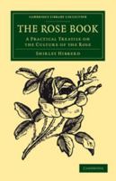 The Rose Book: A Practical Treatise On the Culture of the Rose. Comprising the Formation of the Rosarium, the Characters of Species and Varieties, ... for Exhibition, and the Management of Roses 1018440488 Book Cover