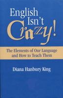 English Isn't Crazy!: The Elements of Our Language and How to Teach Them 0912752599 Book Cover