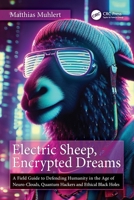 Electric Sheep, Encrypted Dreams: A Field Guide to Defending Humanity in the Age of Neuro-Clouds, Quantum Hackers & Ethical Black Holes 1041200455 Book Cover