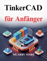 TinkerCAD für Anfänger: Ein praktischer Leitfaden für 3D-Design und Elektronik (German Edition) B0GFTNSYQ3 Book Cover