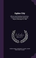 Ogden City: Officers and Standing Committees: Financial Statements and Bonds: Mayor's Message for 1898 1346780293 Book Cover
