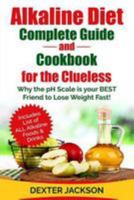 Alkaline Diet Complete Beginner's Guide and Cookbook for the Clueless: Why the PH Scale is your BEST Friend to Lose Weight Fast! Includes Over 31 Easy Alkaline Recipes and Snack Options 1544771797 Book Cover