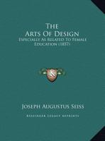 The Arts Of Design: Especially As Related To Female Education 1164142518 Book Cover