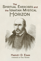 The Spiritual Exercises and the Ignatian Mystical Horizon 1725288710 Book Cover