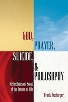 God, Prayer, Suicide, and Philosophy: Reflections on Some of the Issues of Life 1494254840 Book Cover